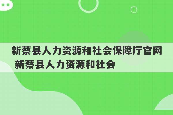 新蔡县人力资源和社会保障厅官网 新蔡县人力资源和社会