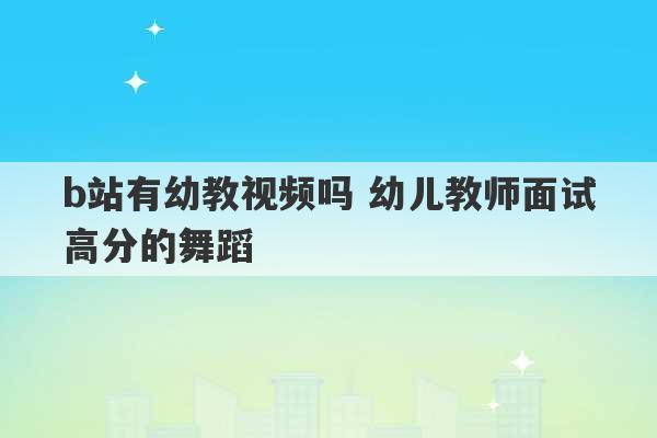 b站有幼教视频吗 幼儿教师面试高分的舞蹈