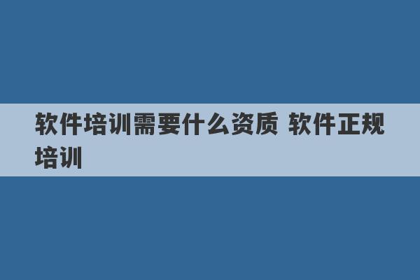 软件培训需要什么资质 软件正规培训