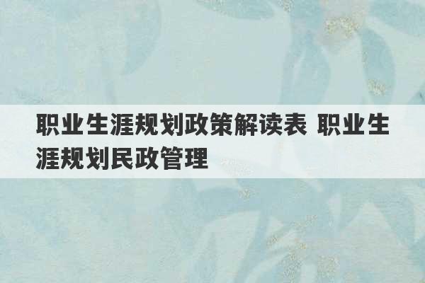 职业生涯规划政策解读表 职业生涯规划民政管理