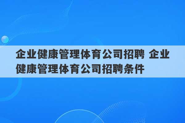 企业健康管理体育公司招聘 企业健康管理体育公司招聘条件