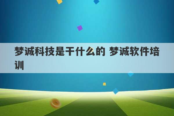 梦诚科技是干什么的 梦诚软件培训