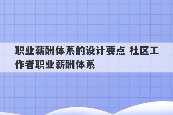 职业薪酬体系的设计要点 社区工作者职业薪酬体系