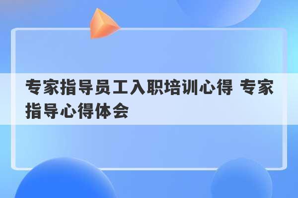 专家指导员工入职培训心得 专家指导心得体会