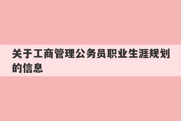 关于工商管理公务员职业生涯规划的信息