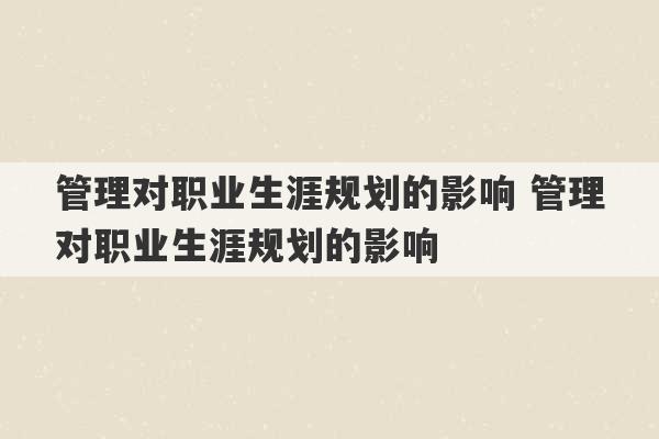 管理对职业生涯规划的影响 管理对职业生涯规划的影响