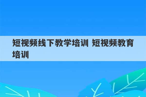 短视频线下教学培训 短视频教育培训