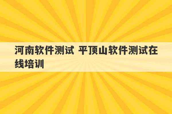 河南软件测试 平顶山软件测试在线培训