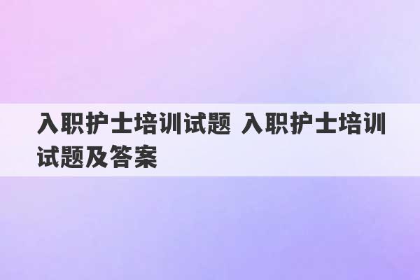 入职护士培训试题 入职护士培训试题及答案