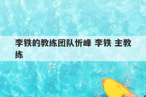 李铁的教练团队忻峰 李铁 主教练