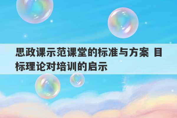 思政课示范课堂的标准与方案 目标理论对培训的启示