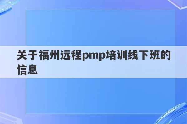 关于福州远程pmp培训线下班的信息