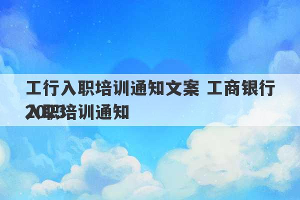 工行入职培训通知文案 工商银行2023
入职培训通知