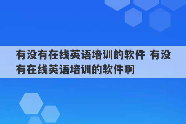 有没有在线英语培训的软件 有没有在线英语培训的软件啊