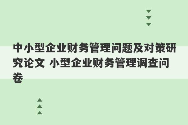 中小型企业财务管理问题及对策研究论文 小型企业财务管理调查问卷