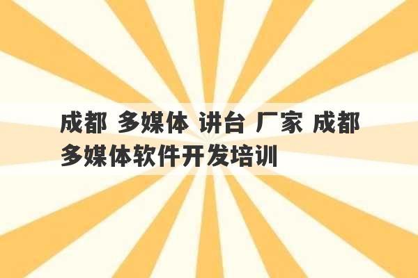 成都 多媒体 讲台 厂家 成都多媒体软件开发培训