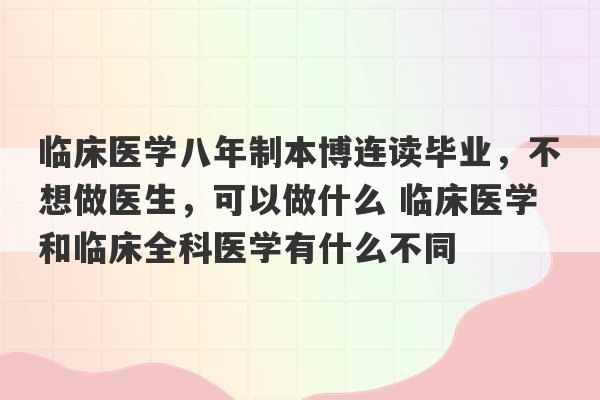 临床医学八年制本博连读毕业，不想做医生，可以做什么 临床医学和临床全科医学有什么不同