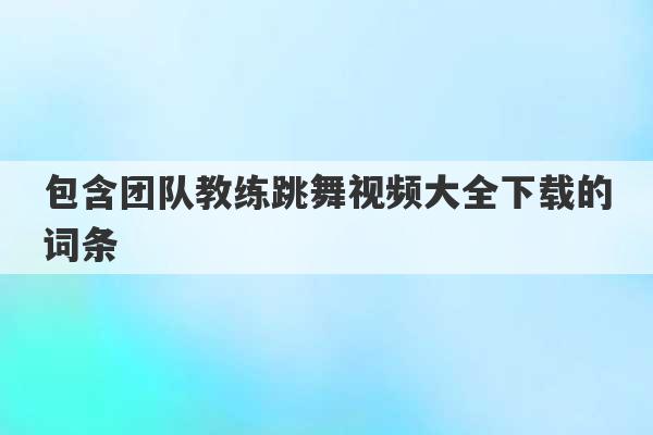 包含团队教练跳舞视频大全下载的词条