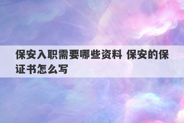 保安入职需要哪些资料 保安的保证书怎么写