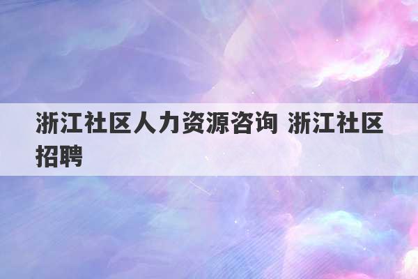 浙江社区人力资源咨询 浙江社区招聘