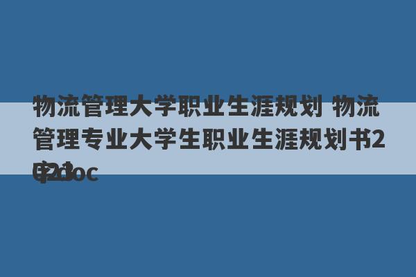 物流管理大学职业生涯规划 物流管理专业大学生职业生涯规划书2023
字doc