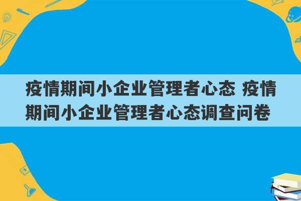 疫情期间小企业管理者心态 疫情期间小企业管理者心态调查问卷