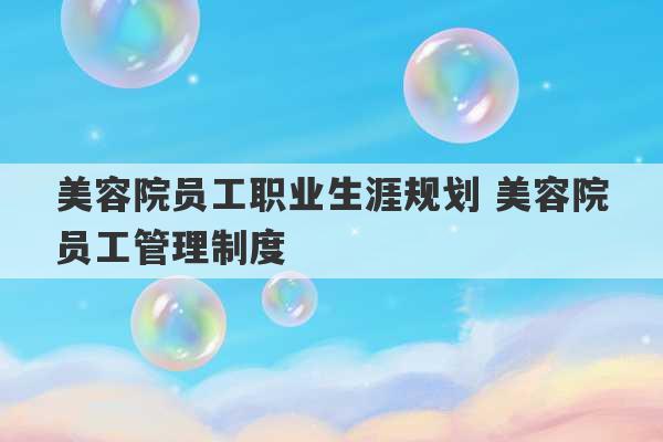 美容院员工职业生涯规划 美容院员工管理制度