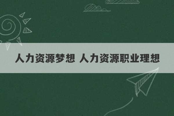 人力资源梦想 人力资源职业理想