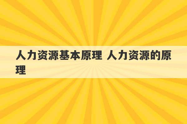 人力资源基本原理 人力资源的原理