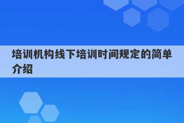 培训机构线下培训时间规定的简单介绍