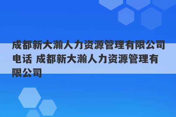 成都新大瀚人力资源管理有限公司电话 成都新大瀚人力资源管理有限公司