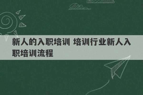 新人的入职培训 培训行业新人入职培训流程