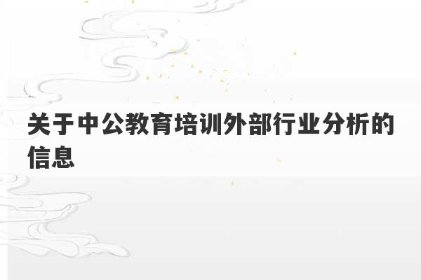 关于中公教育培训外部行业分析的信息