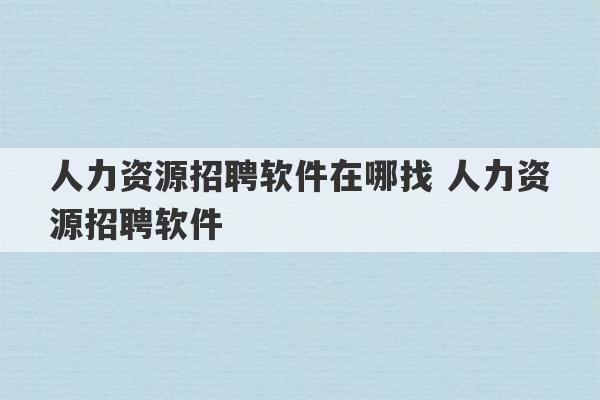 人力资源招聘软件在哪找 人力资源招聘软件