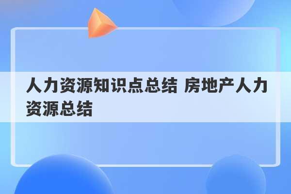 人力资源知识点总结 房地产人力资源总结