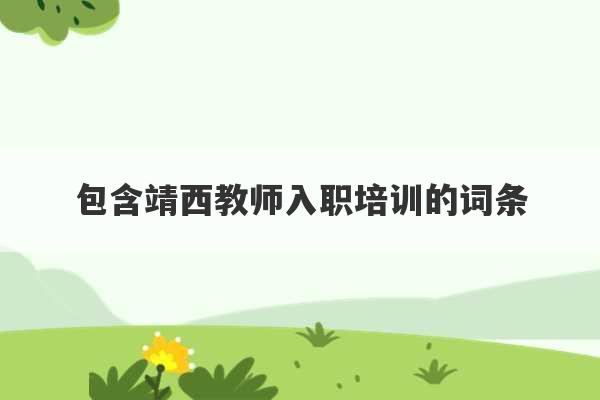 包含靖西教师入职培训的词条