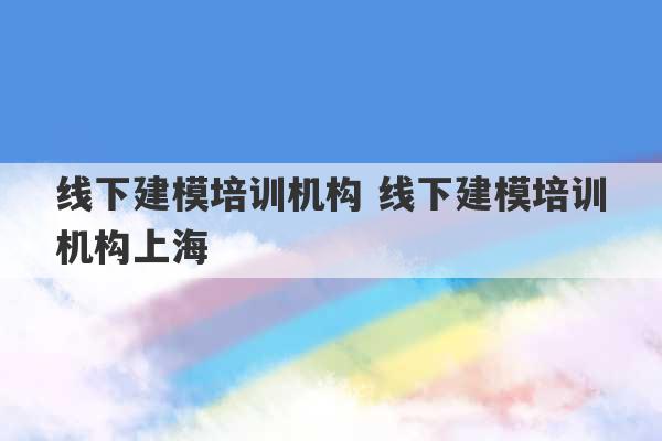 线下建模培训机构 线下建模培训机构上海