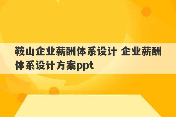 鞍山企业薪酬体系设计 企业薪酬体系设计方案ppt