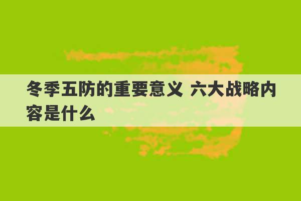 冬季五防的重要意义 六大战略内容是什么