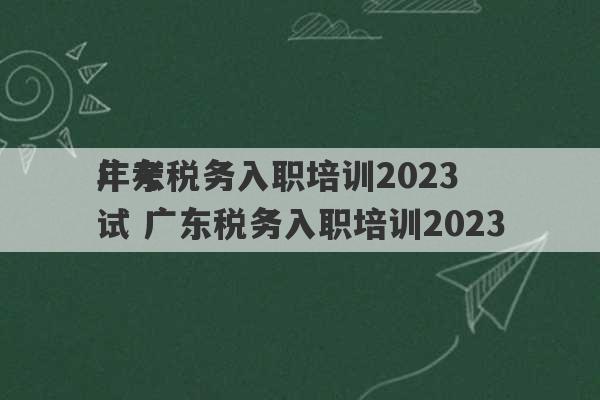 广东税务入职培训2023
年考试 广东税务入职培训2023
