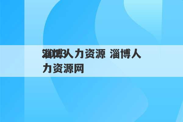 2023
淄博人力资源 淄博人力资源网