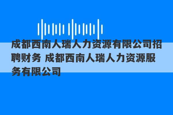 成都西南人瑞人力资源有限公司招聘财务 成都西南人瑞人力资源服务有限公司