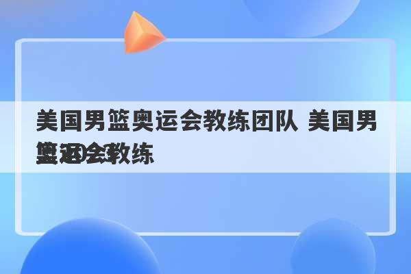 美国男篮奥运会教练团队 美国男篮2023
奥运会教练