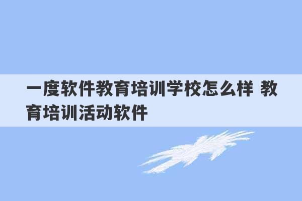 一度软件教育培训学校怎么样 教育培训活动软件