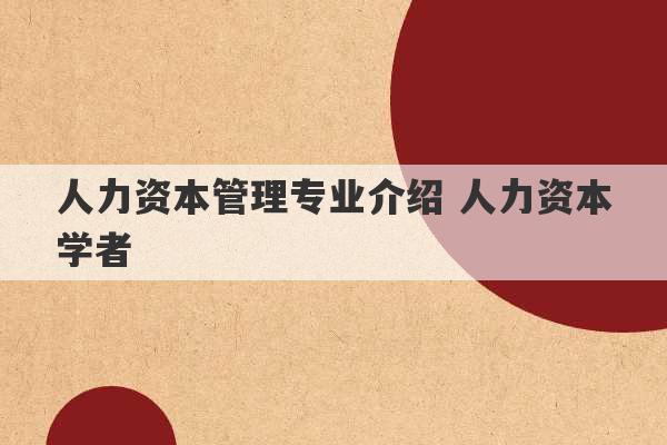 人力资本管理专业介绍 人力资本学者