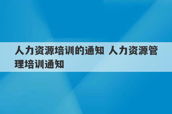 人力资源培训的通知 人力资源管理培训通知