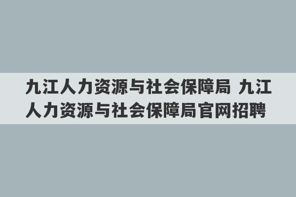 九江人力资源与社会保障局 九江人力资源与社会保障局官网招聘