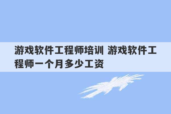 游戏软件工程师培训 游戏软件工程师一个月多少工资