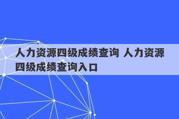 人力资源四级成绩查询 人力资源四级成绩查询入口