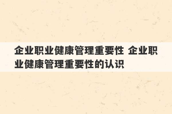 企业职业健康管理重要性 企业职业健康管理重要性的认识